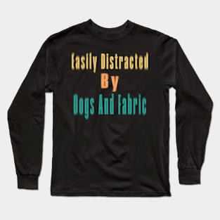 Easily Distracted By Dogs And Fabric Long Sleeve T-Shirt